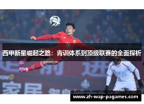 西甲新星崛起之路：青训体系到顶级联赛的全面探析