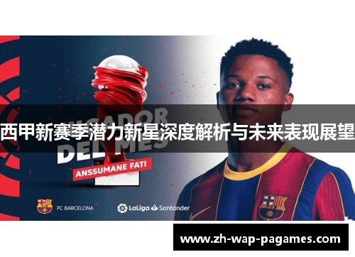 西甲新赛季潜力新星深度解析与未来表现展望