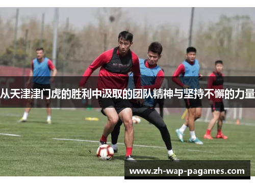 从天津津门虎的胜利中汲取的团队精神与坚持不懈的力量