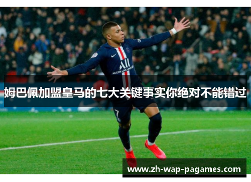 姆巴佩加盟皇马的七大关键事实你绝对不能错过