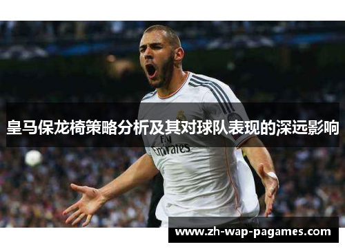 皇马保龙椅策略分析及其对球队表现的深远影响