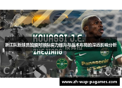 浙江队新球员加盟对球队实力提升与战术布局的深远影响分析 浙江队新球员加盟对球队实力提升与战术布局的深远影响分析