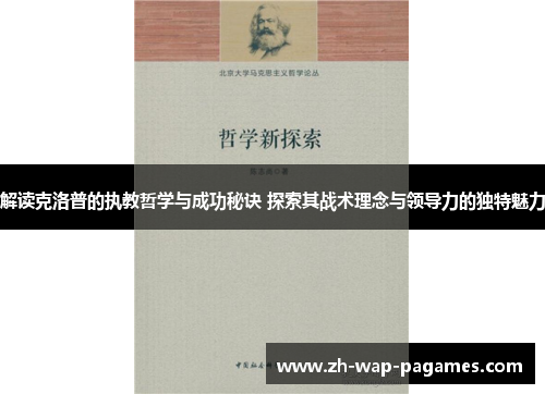 解读克洛普的执教哲学与成功秘诀 探索其战术理念与领导力的独特魅力