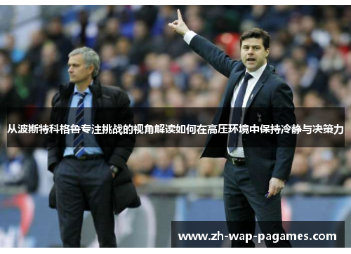 从波斯特科格鲁专注挑战的视角解读如何在高压环境中保持冷静与决策力