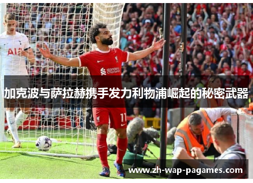 加克波与萨拉赫携手发力利物浦崛起的秘密武器