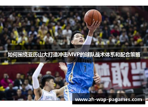 如何围绕亚历山大打造冲击MVP的球队战术体系和配合策略