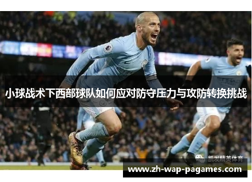 小球战术下西部球队如何应对防守压力与攻防转换挑战