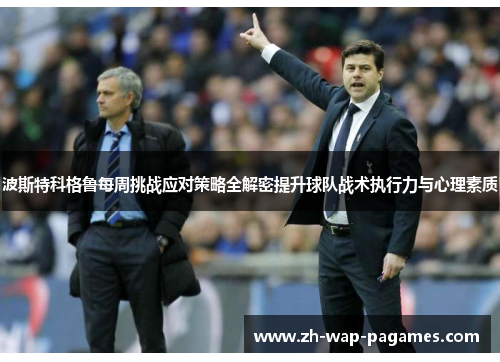 波斯特科格鲁每周挑战应对策略全解密提升球队战术执行力与心理素质