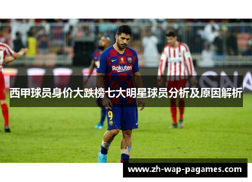 西甲球员身价大跌榜七大明星球员分析及原因解析 西甲球员身价大跌榜七大明星球员分析及原因解析