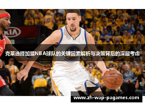 克莱选择加盟NBA球队的关键因素解析与决策背后的深层考虑