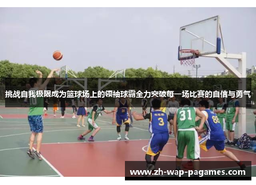 挑战自我极限成为篮球场上的领袖球霸全力突破每一场比赛的自信与勇气 挑战自我极限成为篮球场上的领袖球霸全力突破每一场比赛的自信与勇气