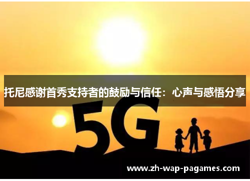 托尼感谢首秀支持者的鼓励与信任：心声与感悟分享