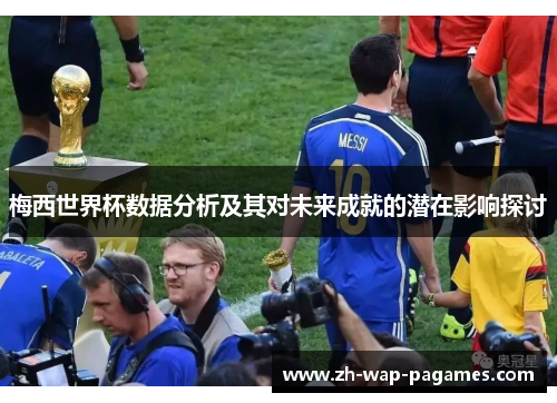 梅西世界杯数据分析及其对未来成就的潜在影响探讨 梅西世界杯数据分析及其对未来成就的潜在影响探讨