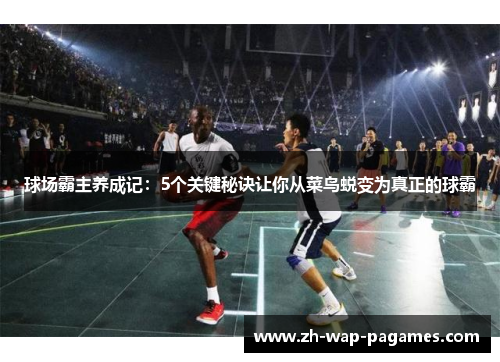 球场霸主养成记：5个关键秘诀让你从菜鸟蜕变为真正的球霸