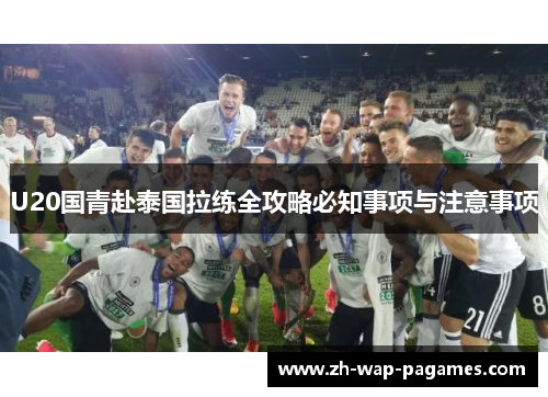 U20国青赴泰国拉练全攻略必知事项与注意事项 U20国青赴泰国拉练全攻略必知事项与注意事项