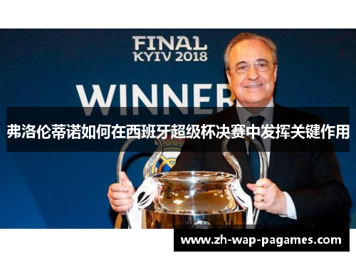 弗洛伦蒂诺如何在西班牙超级杯决赛中发挥关键作用 弗洛伦蒂诺如何在西班牙超级杯决赛中发挥关键作用