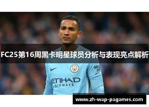 FC25第16周黑卡明星球员分析与表现亮点解析 FC25第16周黑卡明星球员分析与表现亮点解析