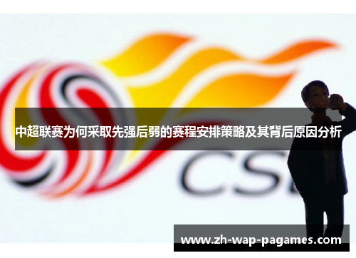 中超联赛为何采取先强后弱的赛程安排策略及其背后原因分析 中超联赛为何采取先强后弱的赛程安排策略及其背后原因分析
