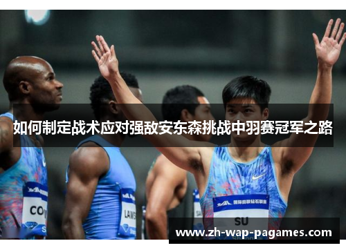 如何制定战术应对强敌安东森挑战中羽赛冠军之路 如何制定战术应对强敌安东森挑战中羽赛冠军之路