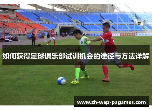 如何获得足球俱乐部试训机会的途径与方法详解 如何获得足球俱乐部试训机会的途径与方法详解