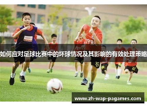 如何应对足球比赛中的坏球情况及其影响的有效处理策略 如何应对足球比赛中的坏球情况及其影响的有效处理策略