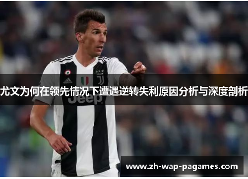 尤文为何在领先情况下遭遇逆转失利原因分析与深度剖析 尤文为何在领先情况下遭遇逆转失利原因分析与深度剖析