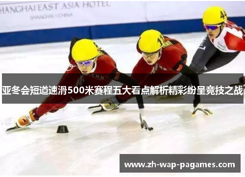 亚冬会短道速滑500米赛程五大看点解析精彩纷呈竞技之战 亚冬会短道速滑500米赛程五大看点解析精彩纷呈竞技之战