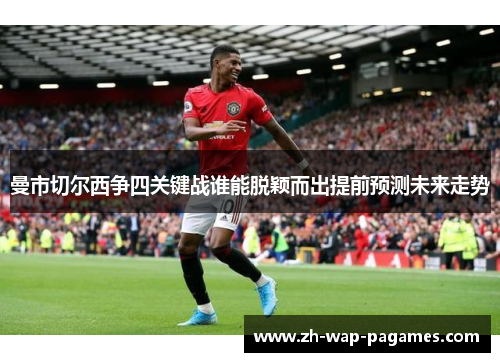 曼市切尔西争四关键战谁能脱颖而出提前预测未来走势 曼市切尔西争四关键战谁能脱颖而出提前预测未来走势