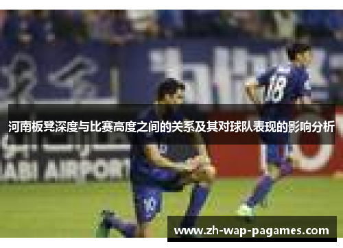 河南板凳深度与比赛高度之间的关系及其对球队表现的影响分析 河南板凳深度与比赛高度之间的关系及其对球队表现的影响分析