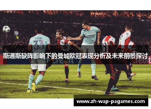 斯通斯缺阵影响下的曼城欧冠表现分析及未来前景探讨 斯通斯缺阵影响下的曼城欧冠表现分析及未来前景探讨
