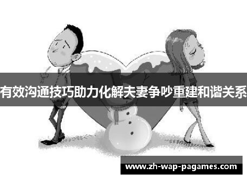 有效沟通技巧助力化解夫妻争吵重建和谐关系