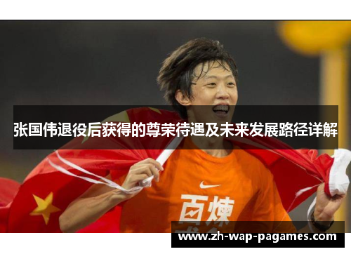 张国伟退役后获得的尊荣待遇及未来发展路径详解