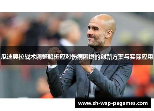 瓜迪奥拉战术调整解析应对伤病困境的创新方案与实际应用