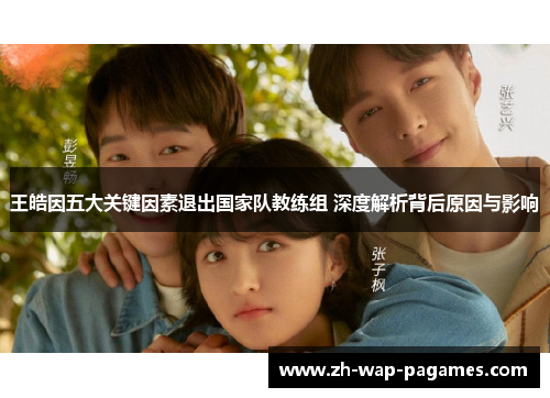 王皓因五大关键因素退出国家队教练组 深度解析背后原因与影响