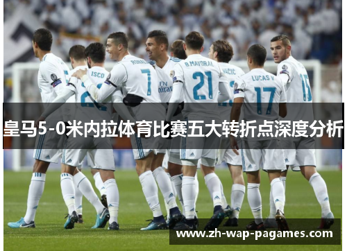 皇马5-0米内拉体育比赛五大转折点深度分析