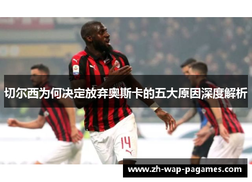 切尔西为何决定放弃奥斯卡的五大原因深度解析