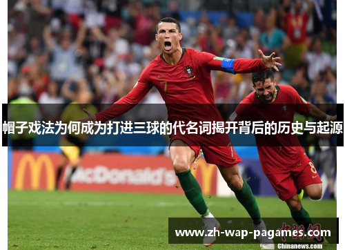 帽子戏法为何成为打进三球的代名词揭开背后的历史与起源