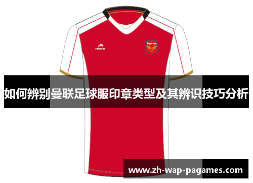 如何辨别曼联足球服印章类型及其辨识技巧分析 如何辨别曼联足球服印章类型及其辨识技巧分析