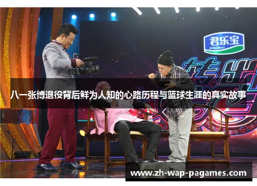八一张博退役背后鲜为人知的心路历程与篮球生涯的真实故事