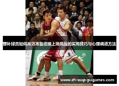 替补球员如何高效准备迎接上场挑战的实用技巧与心理调适方法 替补球员如何高效准备迎接上场挑战的实用技巧与心理调适方法