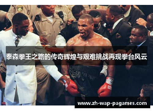 泰森拳王之路的传奇辉煌与艰难挑战再现拳台风云