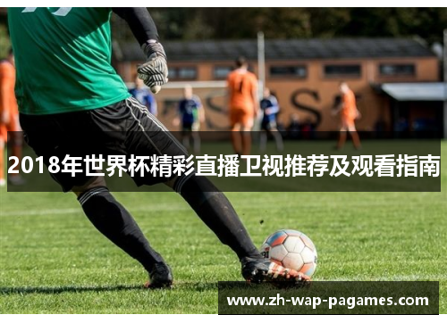 2018年世界杯精彩直播卫视推荐及观看指南