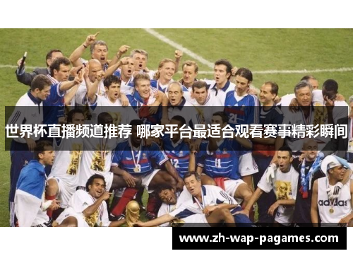 世界杯直播频道推荐 哪家平台最适合观看赛事精彩瞬间