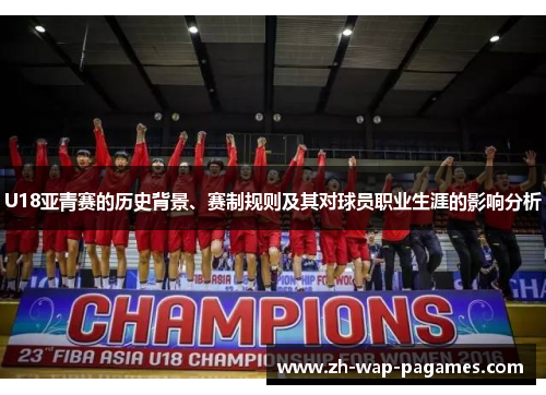 U18亚青赛的历史背景、赛制规则及其对球员职业生涯的影响分析