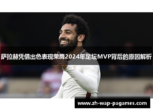萨拉赫凭借出色表现荣膺2024年足坛MVP背后的原因解析