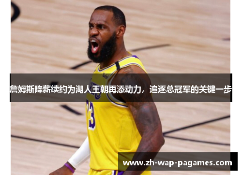 詹姆斯降薪续约为湖人王朝再添动力，追逐总冠军的关键一步