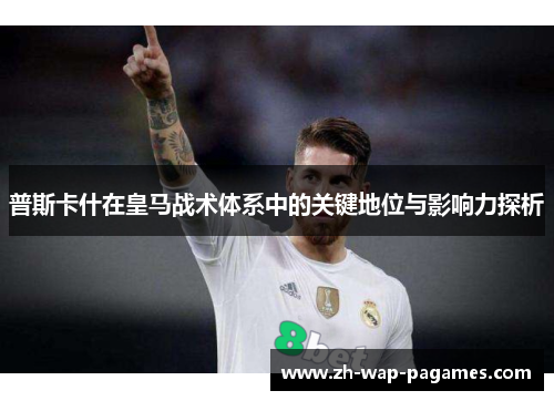 普斯卡什在皇马战术体系中的关键地位与影响力探析