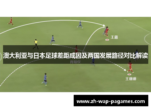 澳大利亚与日本足球差距成因及两国发展路径对比解读