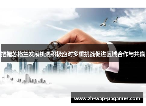 把握苏格兰发展机遇积极应对多重挑战促进区域合作与共赢 把握苏格兰发展机遇积极应对多重挑战促进区域合作与共赢