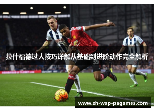 拉什福德过人技巧详解从基础到进阶动作完全解析 拉什福德过人技巧详解从基础到进阶动作完全解析